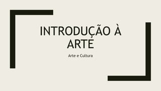 INTRODUÇÃO À
ARTE
Arte e Cultura
 
