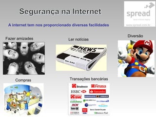 A internet tem nos proporcionado diversas facilidades
Fazer amizades Ler notícias
Diversão
Compras Transações bancárias
 
