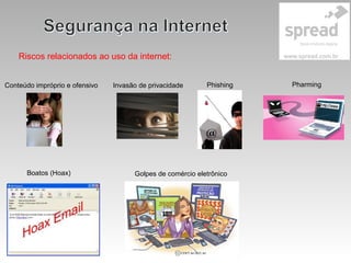 Riscos relacionados ao uso da internet:
Conteúdo impróprio e ofensivo
Boatos (Hoax)
Phishing PharmingInvasão de privacidade
Golpes de comércio eletrônico
 