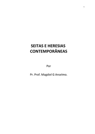 1
SEITAS E HERESIAS
CONTEMPORÂNEAS
Por
Pr. Prof. Magdiel G Anselmo.
 