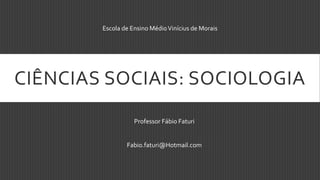 CIÊNCIAS SOCIAIS: SOCIOLOGIA
Professor Fábio Faturi
Fabio.faturi@Hotmail.com
Escola de Ensino MédioVinícius de Morais
 
