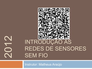 2012


       INTRODUÇÃO ÀS
       REDES DE SENSORES
       SEM FIO
       Instrutor: Matheus Araújo
 