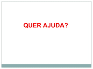 QUER AJUDA?
 