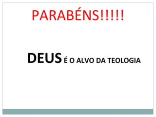 PARABÉNS!!!!!
DEUSÉ O ALVO DA TEOLOGIA
 