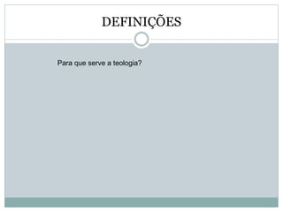 DEFINIÇÕES
Para que serve a teologia?
 