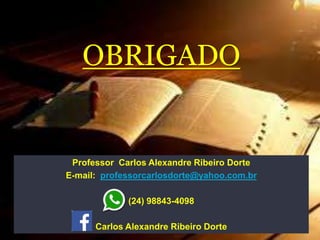 OBRIGADO
Professor Carlos Alexandre Ribeiro Dorte
E-mail: professorcarlosdorte@yahoo.com.br
(24) 98843-4098
Carlos Alexandre Ribeiro Dorte
 