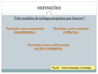 DEFINIÇÕES
“Três modelos de teologia propostos por Sawyer*”
*Pg 26 - Uma Introdução a Teologia.
 