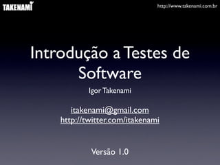 http://www.takenami.com.br




Introdução a Testes de
      Software
            Igor Takenami

       itakenami@gmail.com
    http://twitter.com/itakenami


            Versão 1.0
 