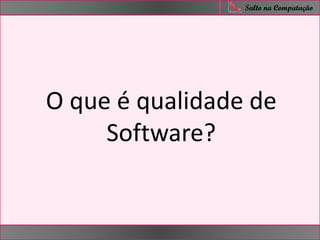 nfer
Salto na Computação
O que é qualidade de
Software?
 
