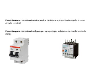 Proteção contra correntes de curto-circuito: destina-se a proteção dos condutores do
circuito terminal.
Proteção contra correntes de sobrecarga: para proteger as bobinas do enrolamento do
motor.
 