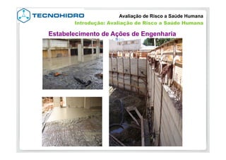 Avaliação de Risco a Saúde Humana
Introdução: Avaliação de Risco a Saúde Humana
Estabelecimento de Ações de Engenharia
 