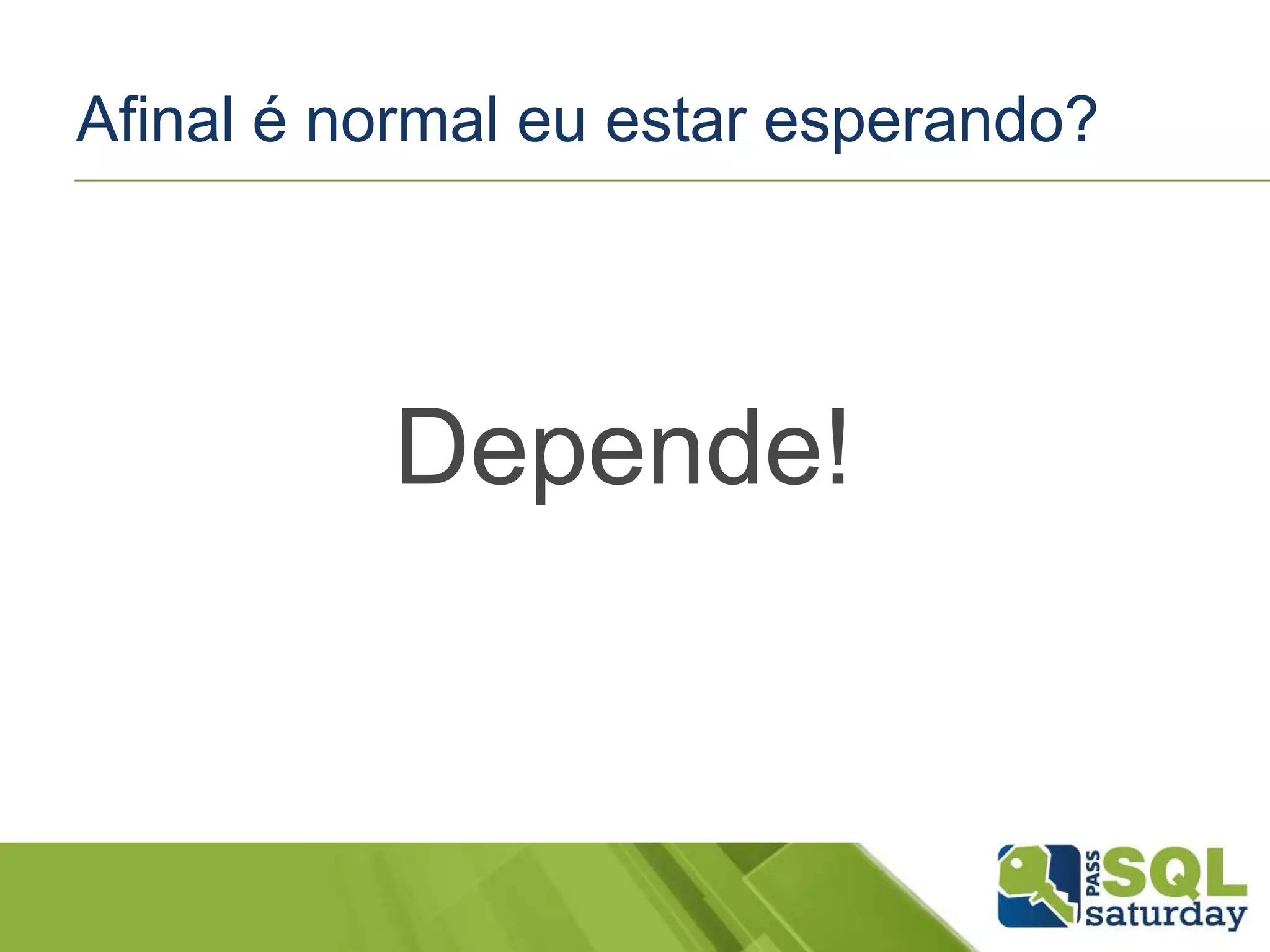 Afinal é normal eu estar esperando?
Depende!
 