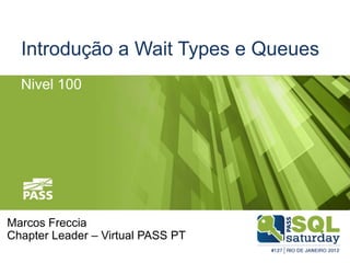 Introdução a Wait Types e Queues
Nivel 100
Marcos Freccia
Chapter Leader – Virtual PASS PT
 