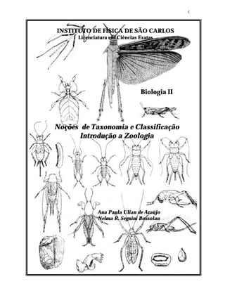 i



INSTITUTO DE FÍSICA DE SÃO CARLOS
      Licenciatura em Ciências Exatas




                               Biologia II




Noções de Taxonomia e Classificação
      Introdução a Zoologia




             Ana Paula Ulian de Araújo
             Nelma R. Segnini Bossolan
 