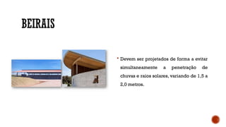 BEIRAIS
 Devem ser projetados de forma a evitar
simultaneamente a penetração de
chuvas e raios solares, variando de 1,5 a
2,0 metros.
 
