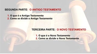 SEGUNDA PARTE: O ANTIGO TESTAMENTO
1. O que é o Antigo Testamento
2. Como se divide o Antigo Testamento
TERCEIRA PARTE: O NOVO TESTAMENTO
1. O que é o Novo Testamento
2. Como se divide o Novo Testamento
 