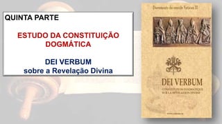 QUINTA PARTE
ESTUDO DA CONSTITUIÇÃO
DOGMÁTICA
DEI VERBUM
sobre a Revelação Divina
 