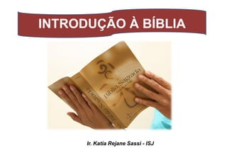 INTRODUÇÃO À BÍBLIAINTRODUÇÃO À BÍBLIA
Ir. Katia Rejane Sassi - ISJ
 