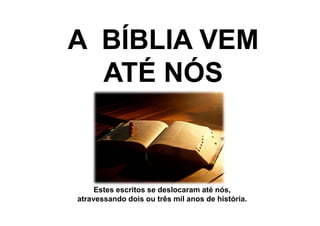 A BÍBLIA VEMA BÍBLIA VEM
ATÉ NÓSATÉ NÓS
Estes escritos se deslocaram até nós,
atravessando dois ou três mil anos de história.
 
