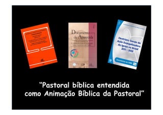 “Pastoral bíblica entendida
como Animação Bíblica da Pastoral”
 