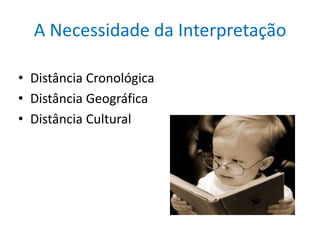 A Necessidade da Interpretação

• Distância Cronológica
• Distância Geográfica
• Distância Cultural
 