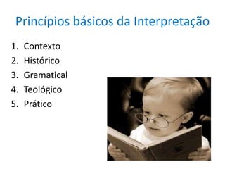 Princípios básicos da Interpretação
1.   Contexto
2.   Histórico
3.   Gramatical
4.   Teológico
5.   Prático
 