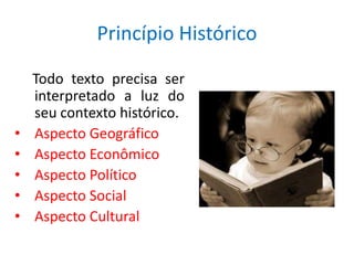 Princípio Histórico

    Todo texto precisa ser
    interpretado a luz do
    seu contexto histórico.
•   Aspecto Geográfico
•   Aspecto Econômico
•   Aspecto Político
•   Aspecto Social
•   Aspecto Cultural
 