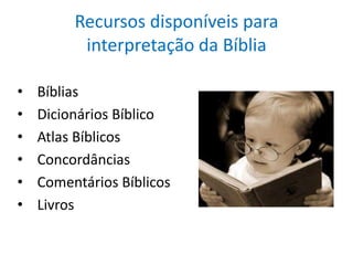 Recursos disponíveis para
          interpretação da Bíblia

•   Bíblias
•   Dicionários Bíblico
•   Atlas Bíblicos
•   Concordâncias
•   Comentários Bíblicos
•   Livros
 