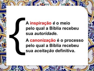A inspiração é o meio
pelo qual a Bíblia recebeu
sua autoridade.
A canonização é o processo
pelo qual a Bíblia recebeu
sua aceitação definitiva.
 