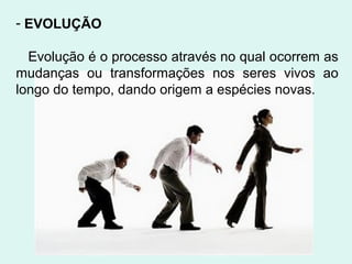 - EVOLUÇÃO

  Evolução é o processo através no qual ocorrem as
mudanças ou transformações nos seres vivos ao
longo do tempo, dando origem a espécies novas.
 