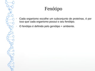 Fenótipo
●
Cada organismo escolhe um subconjunto de proteínas, é por
isso que cada organismo possui o seu fenótipo.
●
O fenótipo é definido pelo genótipo + ambiente.
 