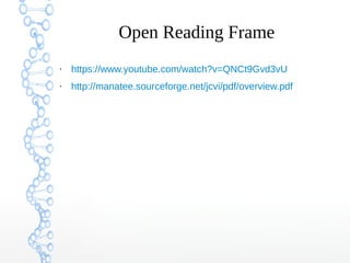 Open Reading Frame
●
https://www.youtube.com/watch?v=QNCt9Gvd3vU
●
http://manatee.sourceforge.net/jcvi/pdf/overview.pdf
 