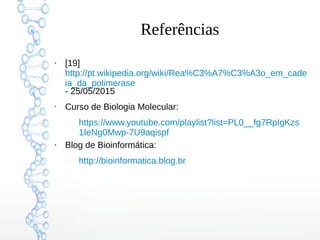 Referências
●
[19]
http://pt.wikipedia.org/wiki/Rea%C3%A7%C3%A3o_em_cade
ia_da_polimerase
- 25/05/2015
●
Curso de Biologia Molecular:
–
https://www.youtube.com/playlist?list=PL0__fg7RpIgKzs
1IeNg0Mwp-7U9aqispf
●
Blog de Bioinformática:
–
http://bioinformatica.blog.br
 