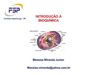Messias Miranda Junior
INTRODUÇÃO À
BIOQUÍMICA
Messias.miranda@yahoo.com.br
Unidade Itapetininga - SP
 