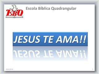 Escola Bíblica Quadrangular
20/4/2014 2
JESUS TE AMA!!
 