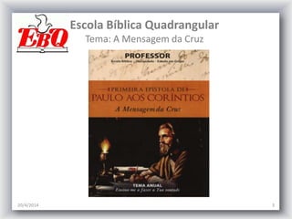 Escola Bíblica Quadrangular
Tema: A Mensagem da Cruz
20/4/2014 3
 