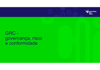 GRC -
governança, risco
e conformidade
 