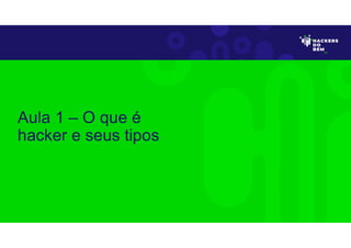 Aula 1 – O que é
hacker e seus tipos
 