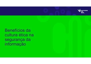 Benefícios da
cultura ética na
segurança da
informação
 