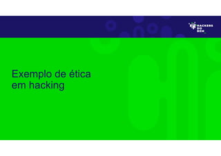 Exemplo de ética
em hacking
 