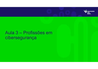 Aula 3 – Profissões em
cibersegurança
 