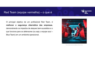 O principal objetivo de um profissional Red Team, é
melhorar a segurança cibernética das empresas,
demonstrando os impactos de ataques bem-sucedidos e o
que funciona para os defensores (ou seja, a equipe azul –
Blue Team) em um ambiente operacional.
Red Team (equipe vermelha) – o que é
Fonte: Imagem criada por Inteligência Artificial no Bing.
 