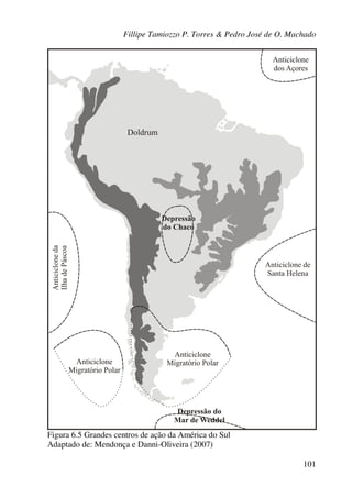 Fillipe Tamiozzo P. Torres & Pedro José de O. Machado
101
Figura 6.5 Grandes centros de ação da América do Sul
Adaptado de: Mendonça e Danni-Oliveira (2007)
 