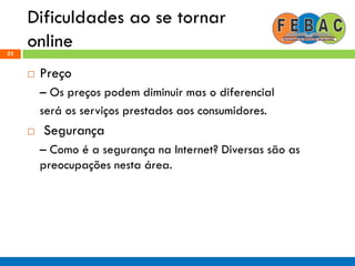 Dificuldades ao se tornar
online53
 Preço
– Os preços podem diminuir mas o diferencial
será os serviços prestados aos consumidores.
 Segurança
– Como é a segurança na Internet? Diversas são as
preocupações nesta área.
 