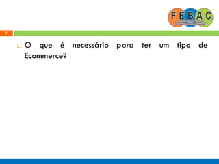 7
 O que é necessário para ter um tipo de
Ecommerce?
 