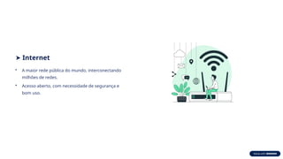 ➤ Internet
• A maior rede pública do mundo, interconectando
milhões de redes.
• Acesso aberto, com necessidade de segurança e
bom uso.
 