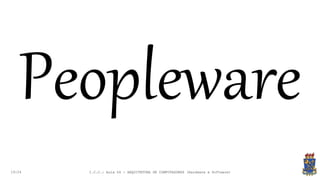 19:24
Peopleware
I.C.C.: Aula 04 - ARQUITETURA DE COMPUTADORES (Hardware e Software)
 