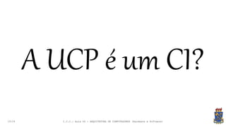 19:24
A UCP é um CI?
I.C.C.: Aula 04 - ARQUITETURA DE COMPUTADORES (Hardware e Software)
 