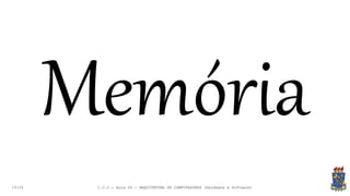 19:24
Memória
I.C.C.: Aula 04 - ARQUITETURA DE COMPUTADORES (Hardware e Software)
 