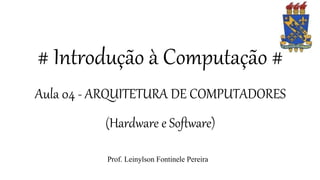 # Introdução à Computação #
Aula 04 - ARQUITETURA DE COMPUTADORES
(Hardware e Software)
Prof. Leinylson Fontinele Pereira
 